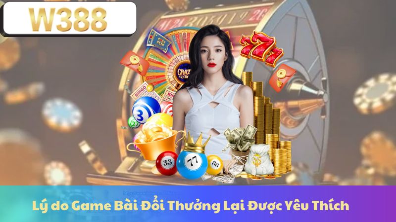 Lý do Game Bài Đổi Thưởng Lại Được Yêu Thích