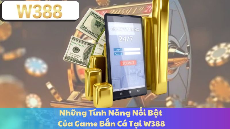 Những Tính Năng Nổi Bật Của Game Bắn Cá Tại W388