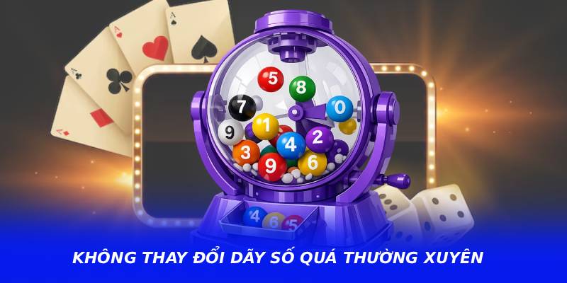 Không thay đổi dãy số quá thường xuyên